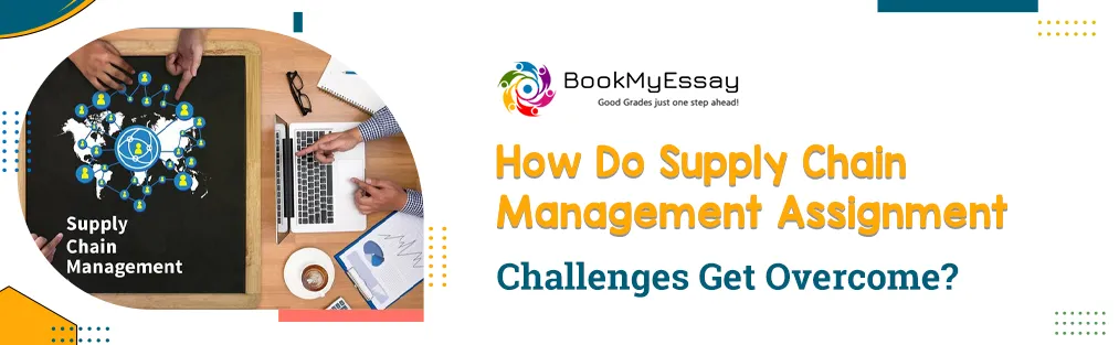 How Do Supply Chain Management Assignment Challenges Get Overcome?